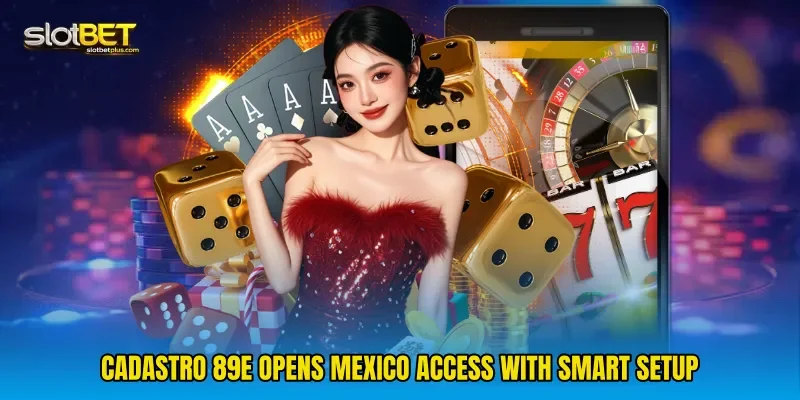 Cadastro 89e Opens Mexico Access With Smart Setup